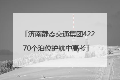 济南静态交通集团42270个泊位护航中高考