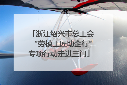 浙江绍兴市总工会“劳模工匠助企行”专项行动走进三门