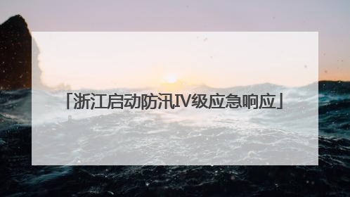 浙江启动防汛Ⅳ级应急响应