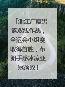 浙江广厦男篮双线作战，全运会小组赛取得首胜，布朗手感冰凉亚冠落败