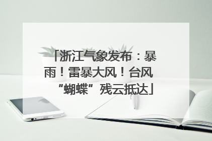 浙江气象发布：暴雨！雷暴大风！台风“蝴蝶”残云抵达