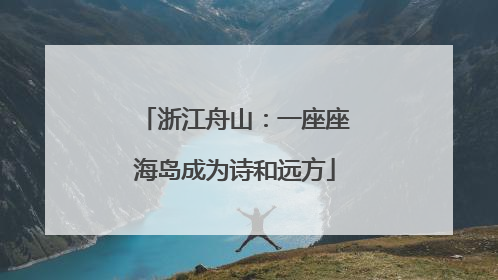 浙江舟山：一座座海岛成为诗和远方