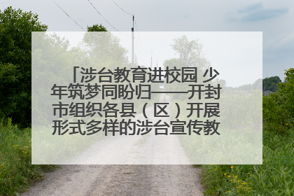 涉台教育进校园 少年筑梦同盼归——开封市组织各县（区）开展形式多样的涉台宣传教育进校园活动