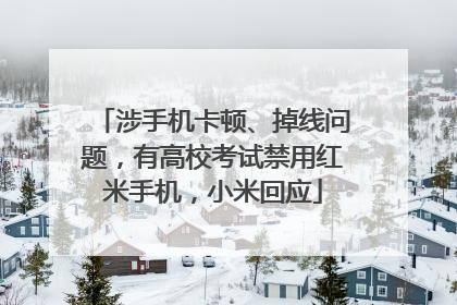 涉手机卡顿、掉线问题，有高校考试禁用红米手机，小米回应