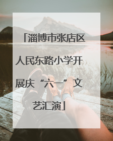 淄博市张店区人民东路小学开展庆“六一”文艺汇演