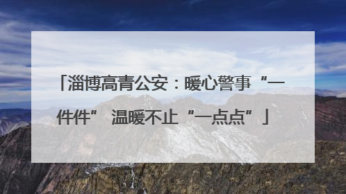 淄博高青公安：暖心警事“一件件” 温暖不止“一点点”
