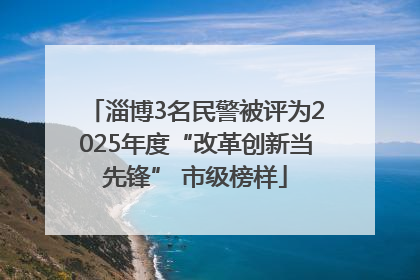 淄博3名民警被评为2025年度“改革创新当先锋” 市级榜样