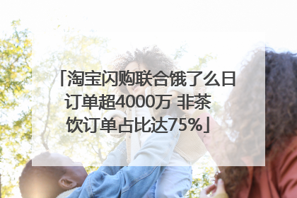 淘宝闪购联合饿了么日订单超4000万 非茶饮订单占比达75%