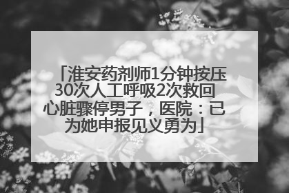 淮安药剂师1分钟按压30次人工呼吸2次救回心脏骤停男子，医院：已为她申报见义勇为