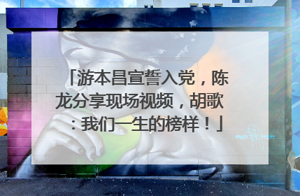 游本昌宣誓入党，陈龙分享现场视频，胡歌：我们一生的榜样！