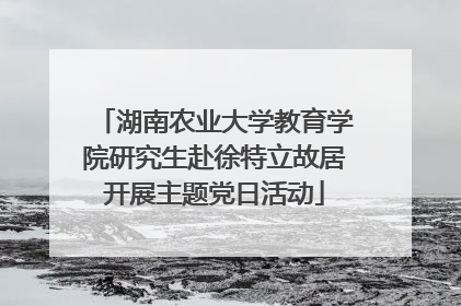 湖南农业大学教育学院研究生赴徐特立故居开展主题党日活动