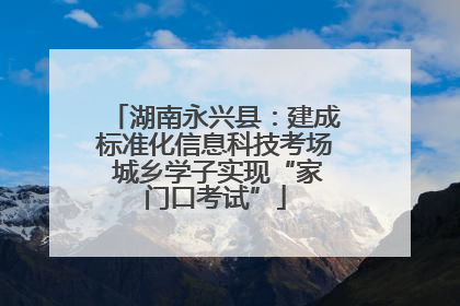 湖南永兴县：建成标准化信息科技考场 城乡学子实现“家门口考试”