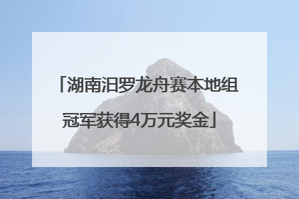 湖南汨罗龙舟赛本地组冠军获得4万元奖金