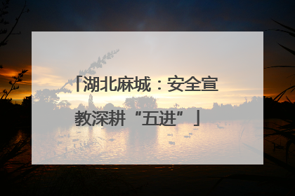 湖北麻城：安全宣教深耕“五进”