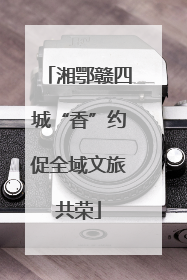 湘鄂赣四城“香”约促全域文旅共荣