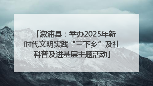 溆浦县：举办2025年新时代文明实践“三下乡”及社科普及进基层主题活动