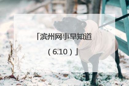 滨州网事早知道（6.10）