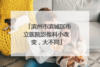 滨州市滨城区市立医院影像科小改变，大不同
