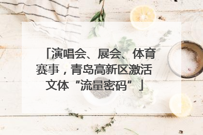 演唱会、展会、体育赛事，青岛高新区激活文体“流量密码”