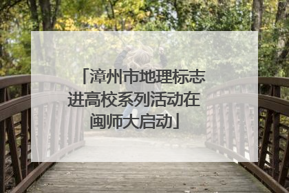 漳州市地理标志进高校系列活动在闽师大启动