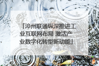 漳州联通纵深推进工业互联网布局 激活产业数字化转型新动能