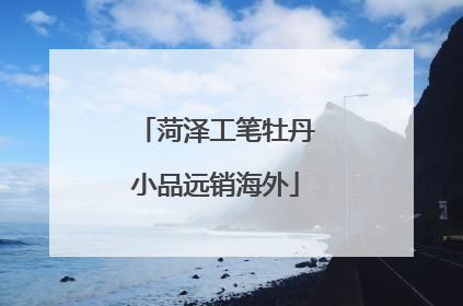 菏泽工笔牡丹小品远销海外