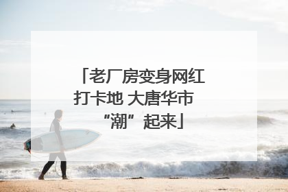 老厂房变身网红打卡地 大唐华市“潮”起来