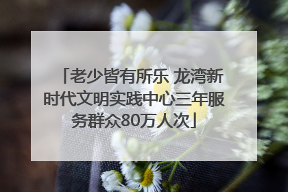 老少皆有所乐 龙湾新时代文明实践中心三年服务群众80万人次