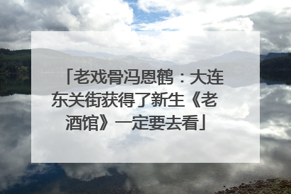老戏骨冯恩鹤：大连东关街获得了新生《老酒馆》一定要去看