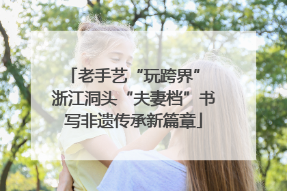 老手艺“玩跨界” 浙江洞头“夫妻档”书写非遗传承新篇章