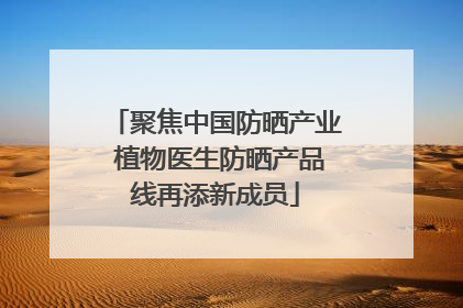 聚焦中国防晒产业 植物医生防晒产品线再添新成员