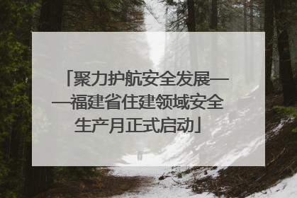 聚力护航安全发展——福建省住建领域安全生产月正式启动