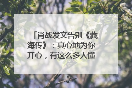 肖战发文告别《藏海传》：真心地为你开心，有这么多人懂你，导演回应“是否有第二季”