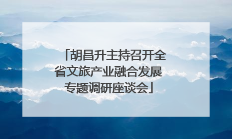 胡昌升主持召开全省文旅产业融合发展专题调研座谈会
