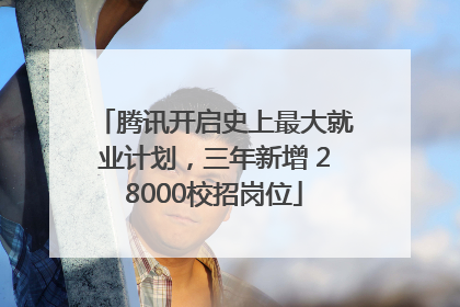 腾讯开启史上最大就业计划，三年新增 28000校招岗位