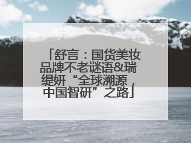 舒言：国货美妆品牌不老谜语&瑞缇妍“全球溯源，中国智研”之路