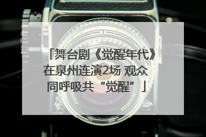 舞台剧《觉醒年代》在泉州连演2场 观众同呼吸共“觉醒”