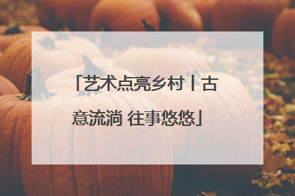 艺术点亮乡村丨古意流淌 往事悠悠