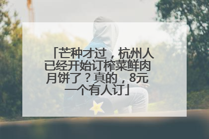 芒种才过，杭州人已经开始订榨菜鲜肉月饼了？真的，8元一个有人订