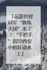 花游世界冠军“教练天团”来了！“手把手”指导西安小将跃动水上