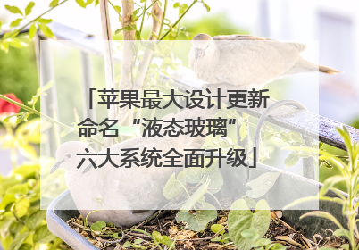 苹果最大设计更新命名“液态玻璃” 六大系统全面升级