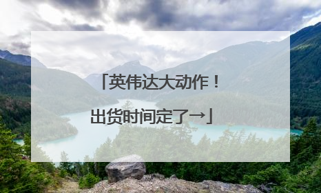 英伟达大动作！出货时间定了→