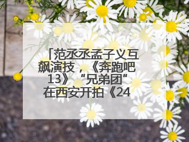 范丞丞孟子义互飙演技，《奔跑吧13》“兄弟团”在西安开拍《24K风暴》