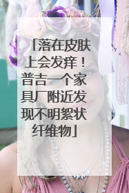 落在皮肤上会发痒！普吉一个家具厂附近发现不明絮状纤维物