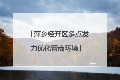 萍乡经开区多点发力优化营商环境