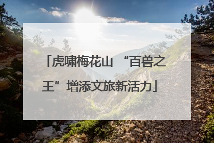 虎啸梅花山 “百兽之王”增添文旅新活力