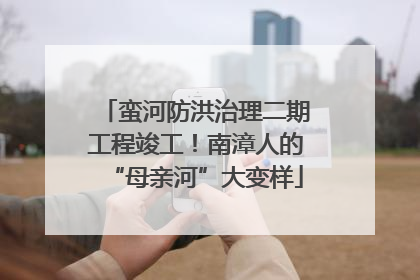 蛮河防洪治理二期工程竣工！南漳人的“母亲河”大变样