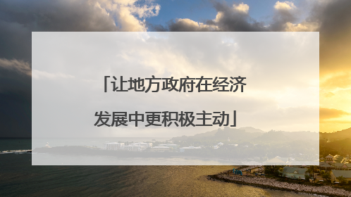 让地方政府在经济发展中更积极主动