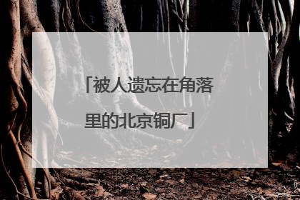 被人遗忘在角落里的北京铜厂