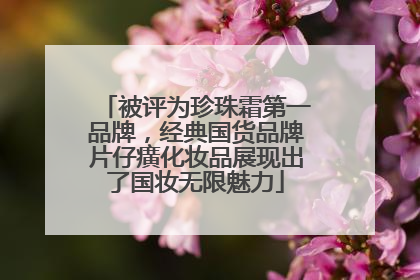 被评为珍珠霜第一品牌，经典国货品牌片仔癀化妆品展现出了国妆无限魅力